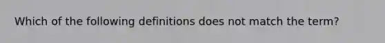 Which of the following definitions does not match the term?