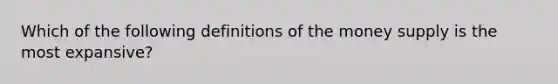 Which of the following definitions of the money supply is the most expansive?