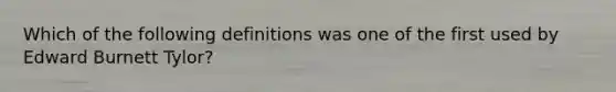 Which of the following definitions was one of the first used by Edward Burnett Tylor?