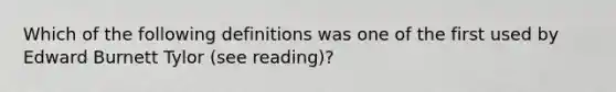 Which of the following definitions was one of the first used by Edward Burnett Tylor (see reading)?