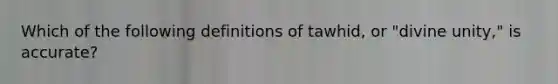 Which of the following definitions of tawhid, or "divine unity," is accurate?