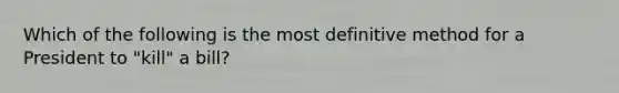 Which of the following is the most definitive method for a President to "kill" a bill?