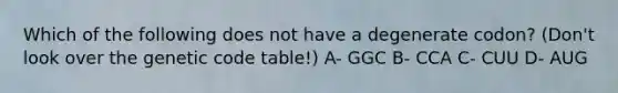 Which of the following does not have a degenerate codon? (Don't look over the genetic code table!) A- GGC B- CCA C- CUU D- AUG