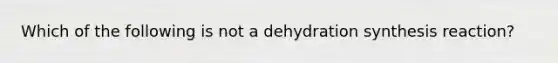 Which of the following is not a dehydration synthesis reaction?