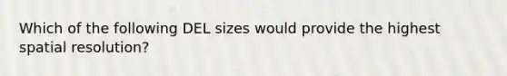 Which of the following DEL sizes would provide the highest spatial resolution?