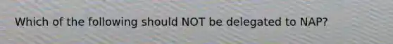 Which of the following should NOT be delegated to NAP?