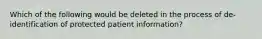 Which of the following would be deleted in the process of de-identification of protected patient information?