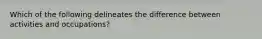 Which of the following delineates the difference between activities and occupations?