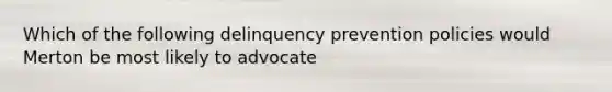 Which of the following delinquency prevention policies would Merton be most likely to advocate