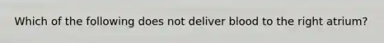 Which of the following does not deliver blood to the right atrium?