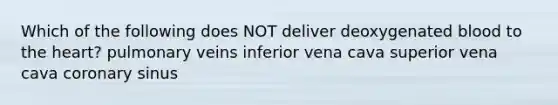 Which of the following does NOT deliver deoxygenated blood to the heart? pulmonary veins inferior vena cava superior vena cava coronary sinus