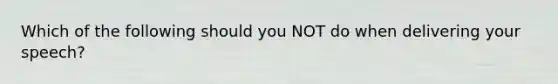 Which of the following should you NOT do when delivering your speech?