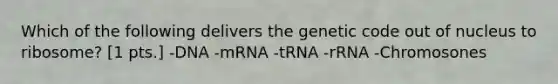 Which of the following delivers the genetic code out of nucleus to ribosome? [1 pts.] -DNA -mRNA -tRNA -rRNA -Chromosones