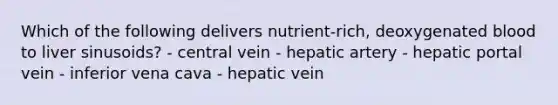 Which of the following delivers nutrient-rich, deoxygenated blood to liver sinusoids? - central vein - hepatic artery - hepatic portal vein - inferior vena cava - hepatic vein