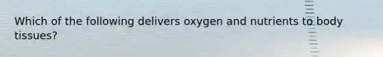 Which of the following delivers oxygen and nutrients to body tissues?