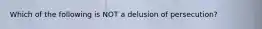 Which of the following is NOT a delusion of persecution?