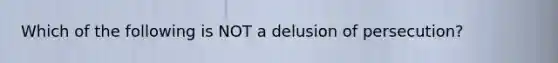 Which of the following is NOT a delusion of persecution?