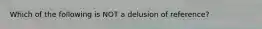 Which of the following is NOT a delusion of reference?