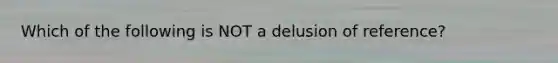 Which of the following is NOT a delusion of reference?