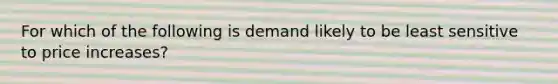 For which of the following is demand likely to be least sensitive to price increases?