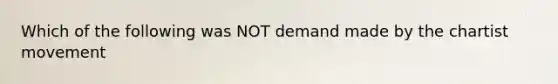 Which of the following was NOT demand made by the chartist movement