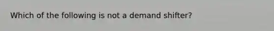 Which of the following is not a demand shifter?