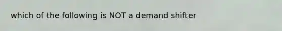 which of the following is NOT a demand shifter