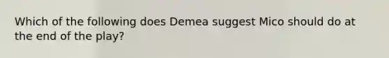 Which of the following does Demea suggest Mico should do at the end of the play?