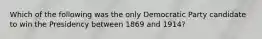 Which of the following was the only Democratic Party candidate to win the Presidency between 1869 and 1914?