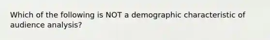 Which of the following is NOT a demographic characteristic of audience analysis?