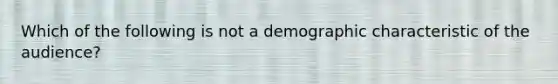 Which of the following is not a demographic characteristic of the audience?