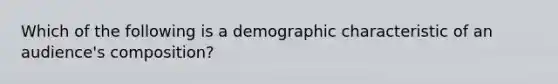 Which of the following is a demographic characteristic of an audience's composition?