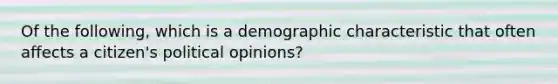 Of the following, which is a demographic characteristic that often affects a citizen's political opinions?