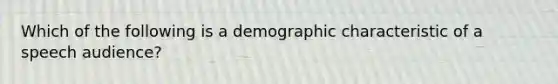 Which of the following is a demographic characteristic of a speech audience?