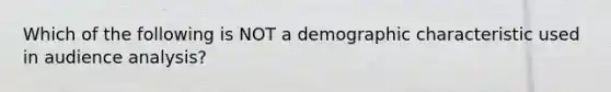 Which of the following is NOT a demographic characteristic used in audience analysis?