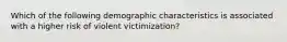 Which of the following demographic characteristics is associated with a higher risk of violent victimization?