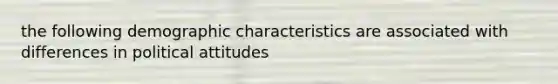 the following demographic characteristics are associated with differences in political attitudes