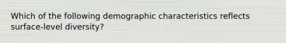 Which of the following demographic characteristics reflects surface-level diversity?