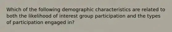 Which of the following demographic characteristics are related to both the likelihood of interest group participation and the types of participation engaged in?