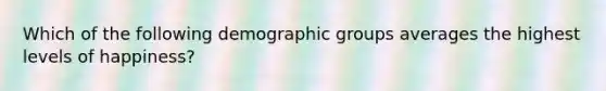 Which of the following demographic groups averages the highest levels of happiness?