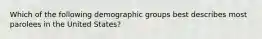 Which of the following demographic groups best describes most parolees in the United States?