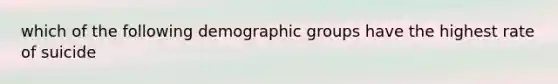 which of the following demographic groups have the highest rate of suicide