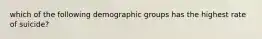 which of the following demographic groups has the highest rate of suicide?