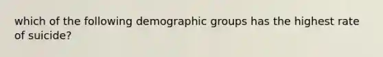 which of the following demographic groups has the highest rate of suicide?