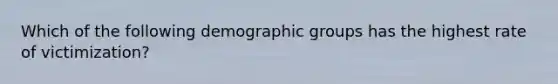 Which of the following demographic groups has the highest rate of victimization?