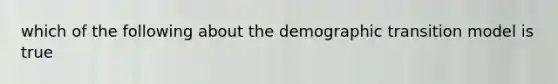 which of the following about the demographic transition model is true