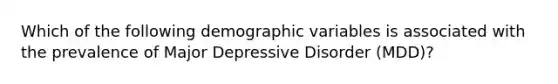 Which of the following demographic variables is associated with the prevalence of Major Depressive Disorder (MDD)?