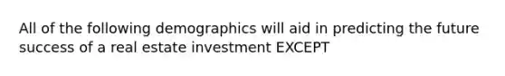 All of the following demographics will aid in predicting the future success of a real estate investment EXCEPT