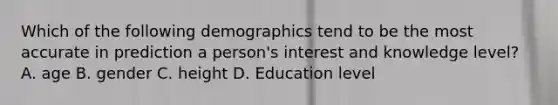 Which of the following demographics tend to be the most accurate in prediction a person's interest and knowledge level? A. age B. gender C. height D. Education level