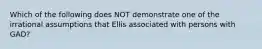 Which of the following does NOT demonstrate one of the irrational assumptions that Ellis associated with persons with GAD?